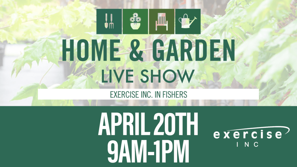 Home & Garden at Exercise Inc in Fishers on April 20th